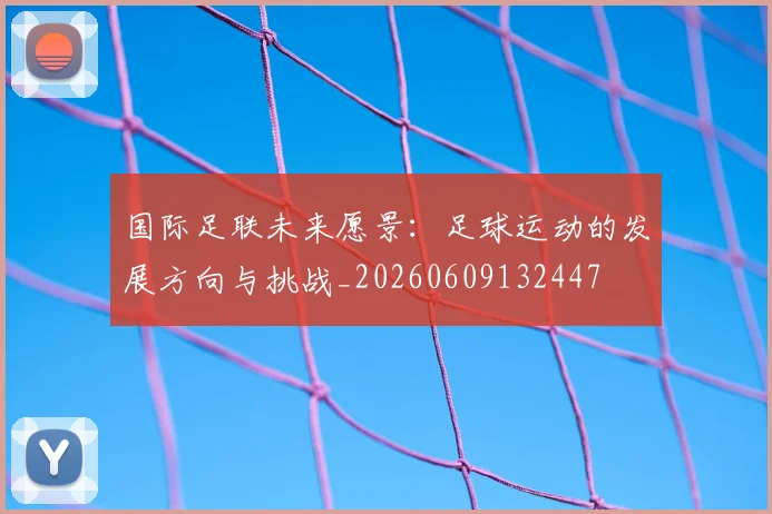 国际足联未来愿景：足球运动的发展方向与挑战_20260609132447
