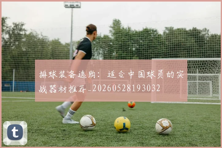 排球装备选购:适合中国球员的实战器材推荐_20260528193032