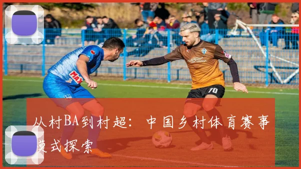 从村BA到村超：中国乡村体育赛事模式探索