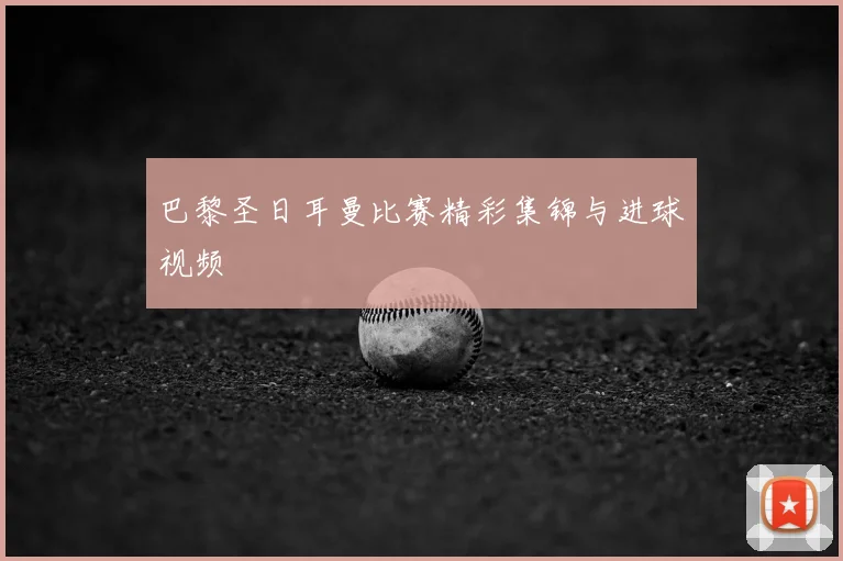 巴黎圣日耳曼比赛精彩集锦与进球视频