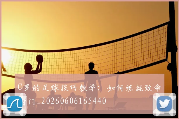 C罗的足球技巧教学：如何练就致命射门_20260606165440