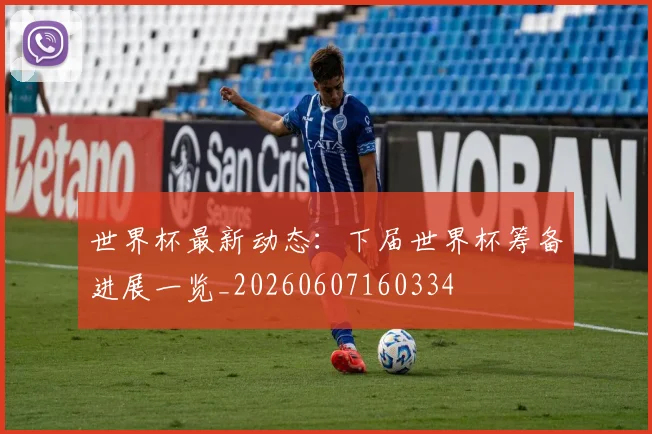 世界杯最新动态:下届世界杯筹备进展一览_20260607160334