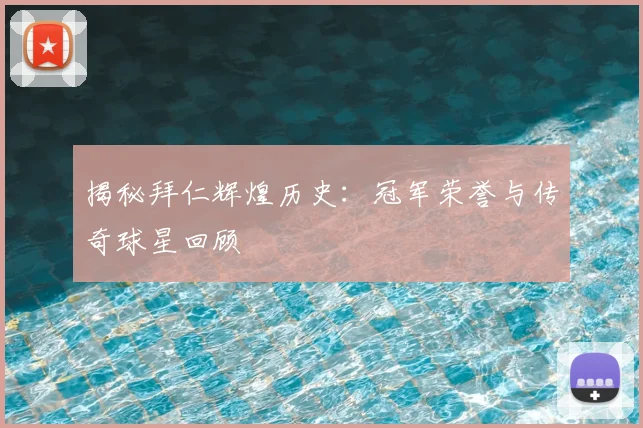 揭秘拜仁辉煌历史：冠军荣誉与传奇球星回顾