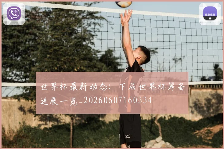 世界杯最新动态：下届世界杯筹备进展一览_20260607160334